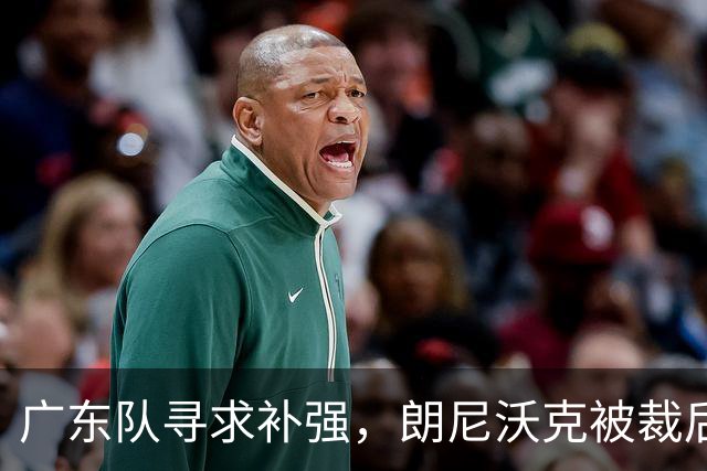 广东队寻求补强，朗尼沃克被裁后或成新外援目标