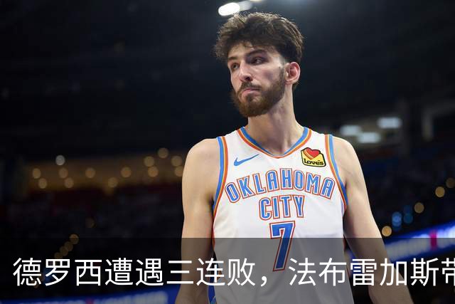 德罗西遭遇三连败，法布雷加斯带队实现两连胜