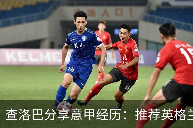 查洛巴分享意甲经历：推荐英格兰球员挑战新赛季